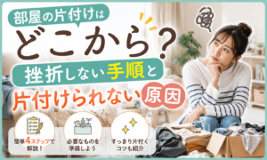 【完全ガイド】部屋の片付けはどこから？挫折しない手順と片付けられない原因