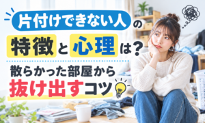 片付けできない人の特徴と心理は？散らかった部屋から抜け出すコツ